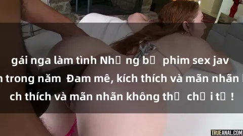 gái nga làm tình Những bộ phim sex jav đỉnh cao phải xem trong năm  Đam mê, kích thích và mãn nhãn không thể chối từ!