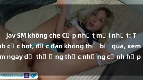 jav SM không che Cập nhật mới nhất: Top phim JAV Vietsub cực hot, độc đáo không thể bỏ qua, xem ngay để thưởng thức những cảnh hấp dẫn và đầy kích thích!