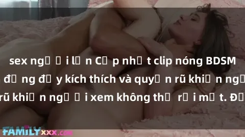 sex người lớn Cập nhật clip nóng BDSM: Những pha hành động đầy kích thích và quyến rũ khiến người xem không thể rời mắt. Đừng bỏ lỡ!
