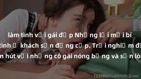 làm tình với gái đẹp Những lời mời bí mật: Gái Việt làm tình ở khách sạn đẳng cấp. Trải nghiệm độc đáo và cuốn hút với những cô gái nóng bỏng và sẵn lòng thỏa mãn mọi nhu cầu của bạn.