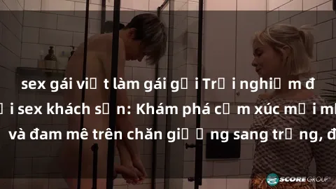 sex gái việt làm gái gọi Trải nghiệm đỉnh cao tình yêu tại sex khách sạn: Khám phá cảm xúc mới mẻ và đam mê trên chăn giường sang trọng, độc đáo, không giới hạn.