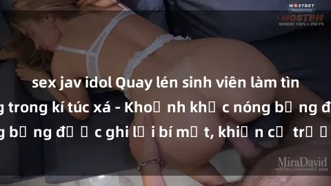 sex jav idol Quay lén sinh viên làm tình ngay trên giường trong kí túc xá - Khoảnh khắc nóng bỏng được ghi lại bí mật, khiến cả trường học xôn xao.