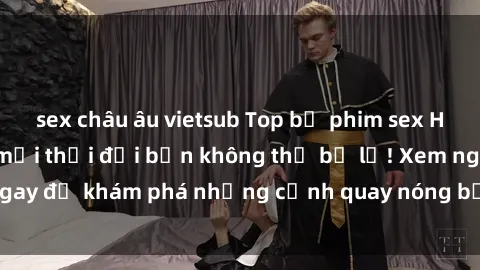 sex châu âu vietsub Top bộ phim sex Hàn Quốc hot nhất mọi thời đại bạn không thể bỏ lỡ! Xem ngay để khám phá những cảnh quay nóng bỏng, đầy nghẹt thở!