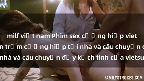 milf việt nam Phim sex cưỡng hiếp vietsub: Nữ sinh bị tên trộm cưỡng hiếp tại nhà và câu chuyện đầy kịch tính của vietsub