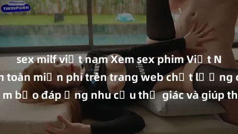 sex milf việt nam Xem sex phim Việt Nam không che hoàn toàn miễn phí trên trang web chất lượng cao. Đảm bảo đáp ứng nhu cầu thị giác và giúp thỏa mãn mong muốn của bạn.