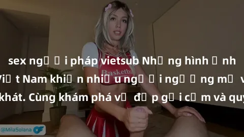 sex người pháp vietsub Những hình ảnh sex gái sinh viên Việt Nam khiến nhiều người ngưỡng mộ và thèm khát. Cùng khám phá vẻ đẹp gợi cảm và quyến rũ của những cô gái trẻ này.