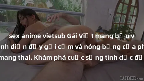 sex anime vietsub Gái Việt mang bầu và làm tình: Màn trình diễn đầy gợi cảm và nóng bỏng của phụ nữ mang thai. Khám phá cuộc sống tình dục đầy hấp dẫn và mới lạ của họ!