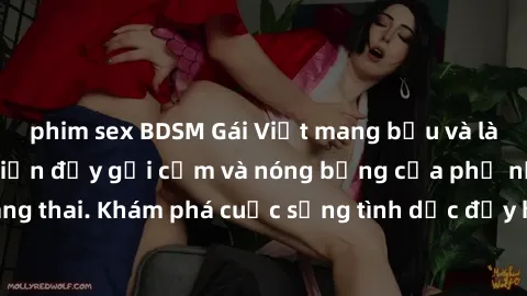 phim sex BDSM Gái Việt mang bầu và làm tình: Màn trình diễn đầy gợi cảm và nóng bỏng của phụ nữ mang thai. Khám phá cuộc sống tình dục đầy hấp dẫn và mới lạ của họ!