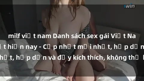 milf việt nam Danh sách sex gái Việt Nam sinh viên hot nhất hiện nay - Cập nhật mới nhất, hấp dẫn và đầy kích thích, không thể bỏ qua!