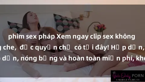 phim sex pháp Xem ngay clip sex không che cực hot, không che,  độc quyền chỉ có tại đây! Hấp dẫn, nóng bỏng và hoàn toàn miễn phí, không thể bỏ qua!