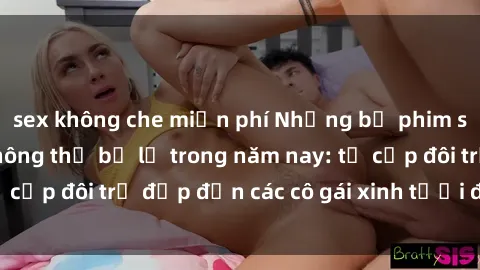 sex không che miễn phí Những bộ phim sex JAV hot nhất không thể bỏ lỡ trong năm nay: từ cặp đôi trẻ đẹp đến các cô gái xinh tươi đầy sức hút.