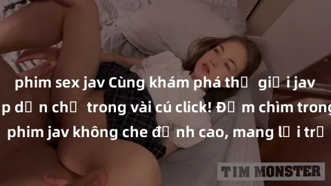phim sex jav Cùng khám phá thế giới jav không che siêu hấp dẫn chỉ trong vài cú click! Đắm chìm trong những bộ phim jav không che đỉnh cao, mang lại trải nghiệm thú vị và đầy kích thích.
