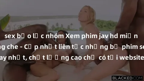 sex bạo lực nhóm Xem phim jav hd miễn phí đỉnh cao không che - Cập nhật liên tục những bộ phim sex hay nhất, chất lượng cao chỉ có tại website chuyên nghiệp hàng đầu.