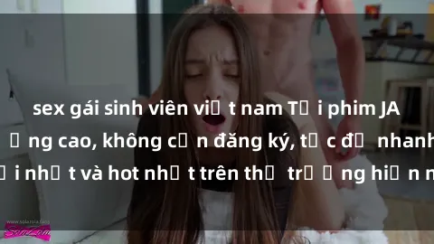 sex gái sinh viên việt nam Tải phim JAV miễn phí chất lượng cao, không cần đăng ký, tốc độ nhanh. Mới nhất và hot nhất trên thị trường hiện nay, cập nhật hàng ngày.