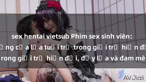 sex hentai vietsub Phim sex sinh viên: Câu chuyện nóng bỏng của lứa tuổi trẻ trong giới trẻ hiện đại, đầy lửa và đam mê