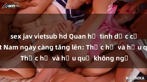 sex jav vietsub hd Quan hệ tình dục của nữ sinh Việt Nam ngày càng tăng lên: Thực hư và hậu quả không ngờ