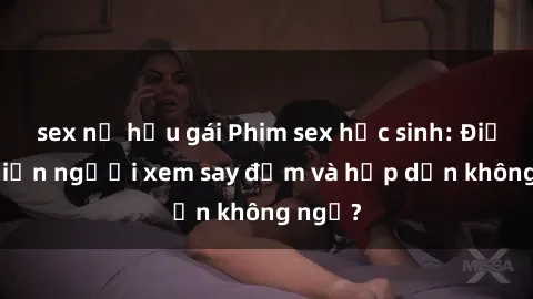 sex nữ hầu gái Phim sex học sinh: Điều gì khiến người xem say đắm và hấp dẫn không ngờ?