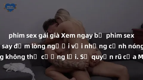 phim sex gái già Xem ngay bộ phim sex milf hot nhất, làm say đắm lòng người với những cảnh nóng bỏng không thể cưỡng lại. Sự quyến rũ của MILF sẽ khiến bạn mãnh liệt!