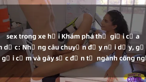 sex trong xe hơi Khám phá thế giới của phim sex nô lệ tình dục: Những câu chuyện đầy nổi dậy, gợi cảm và gây sốc đến từ ngành công nghiệp giải trí đen tối