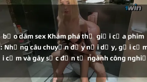 bạo dâm sex Khám phá thế giới của phim sex nô lệ tình dục: Những câu chuyện đầy nổi dậy, gợi cảm và gây sốc đến từ ngành công nghiệp giải trí đen tối