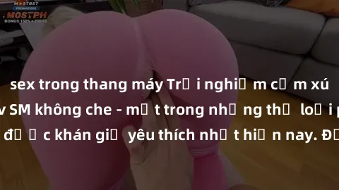 sex trong thang máy Trải nghiệm cảm xúc thăng hoa với jav SM không che - một trong những thể loại phim người lớn được khán giả yêu thích nhất hiện nay. Đảm bảo đem lại sự hấp dẫn, kích thích tối đa ch
