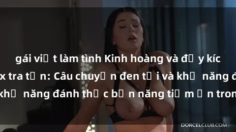 gái việt làm tình Kinh hoàng và đầy kích thích với phim sex tra tấn: Câu chuyện đen tối và khả năng đánh thức bản năng tiềm ẩn trong con người
