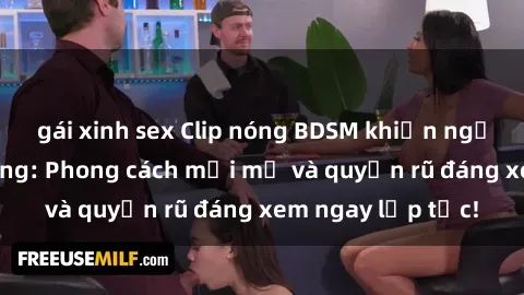 gái xinh sex Clip nóng BDSM khiến người xem phát cuồng: Phong cách mới mẻ và quyến rũ đáng xem ngay lập tức!