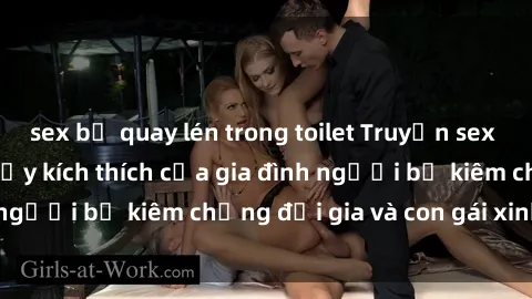 sex bị quay lén trong toilet Truyện sex loạn luân: Bí mật đầy kích thích của gia đình người bố kiêm chồng đại gia và con gái xinh đẹp