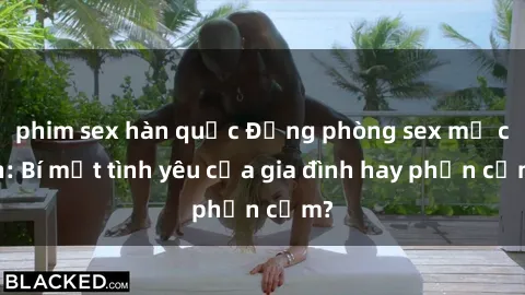 phim sex hàn quốc Động phòng sex mẹ con: Bí mật tình yêu của gia đình hay phản cảm?