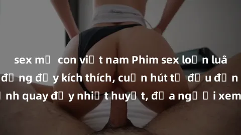 sex mẹ con việt nam Phim sex loạn luân Nhật Bản: Hành động đầy kích thích, cuốn hút từ đầu đến cuối. Những cảnh quay đầy nhiệt huyết, đưa người xem vào thế giới độc đáo của tình thân. Đừng bỏ lỡ!