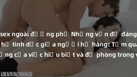 sex ngoài đường phố Những vấn đề đáng quan tâm về quan hệ tình dục giữa người họ hàng: Tầm quan trọng của việc hiểu biết và đề phòng trong việc tiếp xúc trong gia đình.