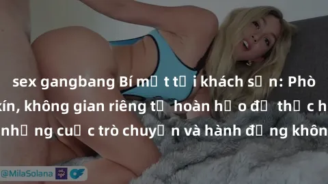 sex gangbang Bí mật tại khách sạn: Phòng quay lén khép kín, không gian riêng tư hoàn hảo để thực hiện những cuộc trò chuyện và hành động không bị người khác phát hiện.