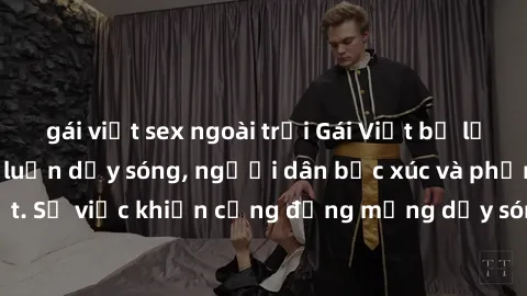 gái việt sex ngoài trời Gái Việt bị lộ clip sex khiến dư luận dậy sóng, người dân bức xúc và phản đối gay gắt. Sự việc khiến cộng đồng mạng dậy sóng và yêu cầu xử lý nghiêm ngặt.