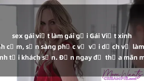 sex gái việt làm gái gọi Gái Việt xinh đẹp, nồng nàn tình cảm, sẵn sàng phục vụ với dịch vụ làm tình tại khách sạn. Đến ngay để thỏa mãn mọi khao khát của bạn!