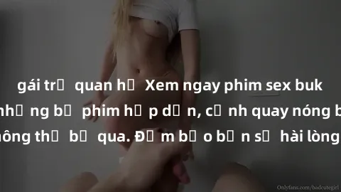 gái trẻ quan hệ Xem ngay phim sex bukkake hàng đầu với những bộ phim hấp dẫn, cảnh quay nóng bỏng không thể bỏ qua. Đảm bảo bạn sẽ hài lòng với trải nghiệm mới lạ này!