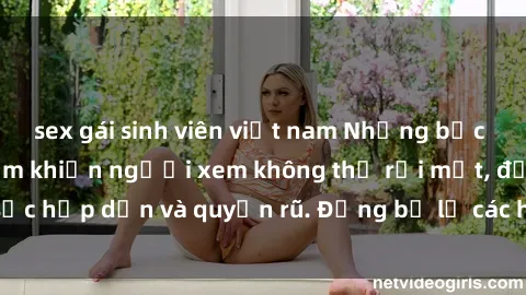sex gái sinh viên việt nam Những bức ảnh sexy tá gợi cảm khiến người xem không thể rời mắt, đầy sức hấp dẫn và quyến rũ. Đừng bỏ lỡ các hình ảnh nóng bỏng này!