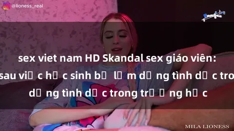 sex viet nam HD Skandal sex giáo viên: Sự thật đằng sau việc học sinh bị lạm dụng tình dục trong trường học