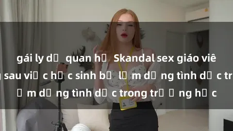 gái ly dị quan hệ Skandal sex giáo viên: Sự thật đằng sau việc học sinh bị lạm dụng tình dục trong trường học