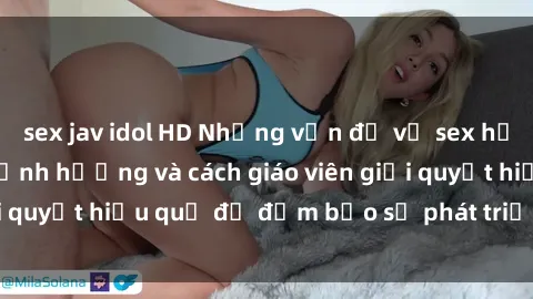 sex jav idol HD Những vấn đề về sex học sinh: Các yếu tố ảnh hưởng và cách giáo viên giải quyết hiệu quả để đảm bảo sự phát triển toàn diện.