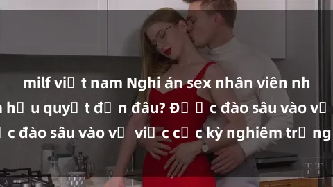 milf việt nam Nghi án sex nhân viên nhà hàng: Hậu quả và hậu quyết đến đâu? Được đào sâu vào vụ việc cực kỳ nghiêm trọng này.