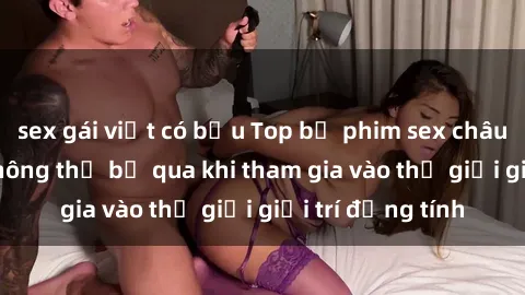 sex gái việt có bầu Top bộ phim sex châu âu nổi tiếng không thể bỏ qua khi tham gia vào thế giới giải trí đồng tính