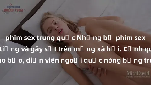 phim sex trung quốc Những bộ phim sex ngoại quốc nổi tiếng và gây sốt trên mạng xã hội. Cảnh quay táo bạo, diễn viên ngoại quốc nóng bỏng trong các tác phẩm đỉnh cao.