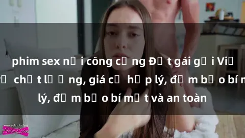phim sex nơi công cộng Đặt gái gọi Việt Nam: Dịch vụ chất lượng, giá cả hợp lý, đảm bảo bí mật và an toàn
