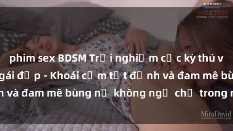 phim sex BDSM Trải nghiệm cực kỳ thú vị khi làm tình với gái đẹp - Khoái cảm tột đỉnh và đam mê bùng nổ không ngờ chỉ trong một đêm!