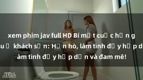 xem phim jav full HD Bí mật cuộc hẹn gái Việt lần đầu ở khách sạn: Hẹn hò, làm tình đầy hấp dẫn và đam mê!