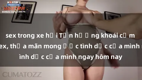sex trong xe hơi Tận hưởng khoái cảm với gái xinh sex, thỏa mãn mong ước tình dục của mình ngay hôm nay