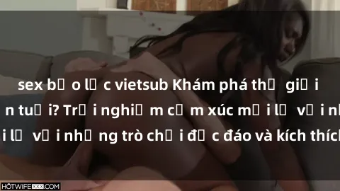 sex bạo lực vietsub Khám phá thế giới sex trực tuyến: Hơn tuổi? Trải nghiệm cảm xúc mới lạ với những trò chơi độc đáo và kích thích người lớn