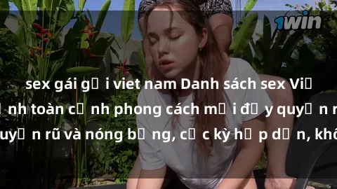 sex gái gọi viet nam Danh sách sex Việt Nam không che - Ảnh toàn cảnh phong cách mới đầy quyến rũ và nóng bỏng, cực kỳ hấp dẫn, không thể bỏ qua!