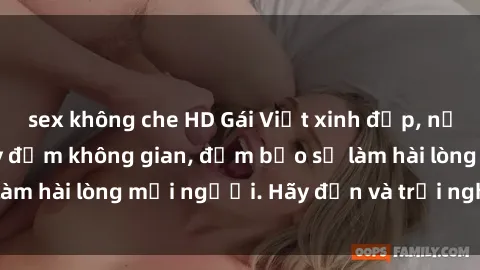 sex không che HD Gái Việt xinh đẹp, nồng nàn làm tình say đắm không gian, đảm bảo sẽ làm hài lòng mọi người. Hãy đến và trải nghiệm ngay!
