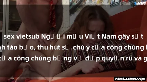 sex vietsub Người mẫu Việt Nam gây sốt với loạt shoot ảnh táo bạo, thu hút sự chú ý của công chúng bằng vẻ đẹp quyến rũ và gợi cảm.